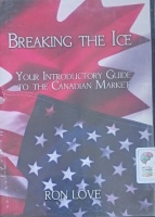 Breaking the Ice - Your Introductory Guide to the Canadian Market written by Ron Love performed by Ron Love on Audio CD (Abridged)